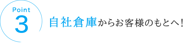 POINT3 自社倉庫からお客様のもとへ