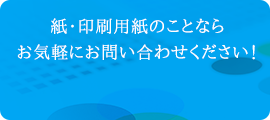 紙・印刷用紙のことならお気軽にお問い合わせください！