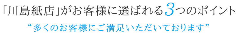 「川島紙店」がお客様に選ばれる3つのポイント “多くのお客様にご満足いただいております”