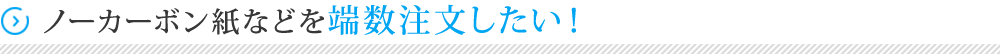 ノーカーボン紙などを端数注文したい！